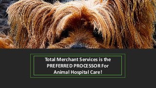 Total Merchant Services is the
PREFERRED PROCESSOR For
Animal Hospital Care!
 
