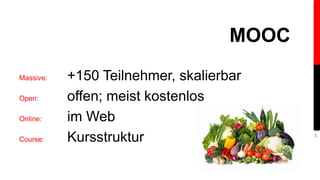 Massive: +150 Teilnehmer, skalierbar 
Open: offen; meist kostenlos 
Online: im Web 
Course: Kursstruktur 
MOOC 
3 
 