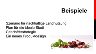 Szenario für nachhaltige Landnutzung 
Plan für die ideale Stadt 
Geschäftsstrategie 
Ein neues Produktdesign 
9 
Beispiele 
 