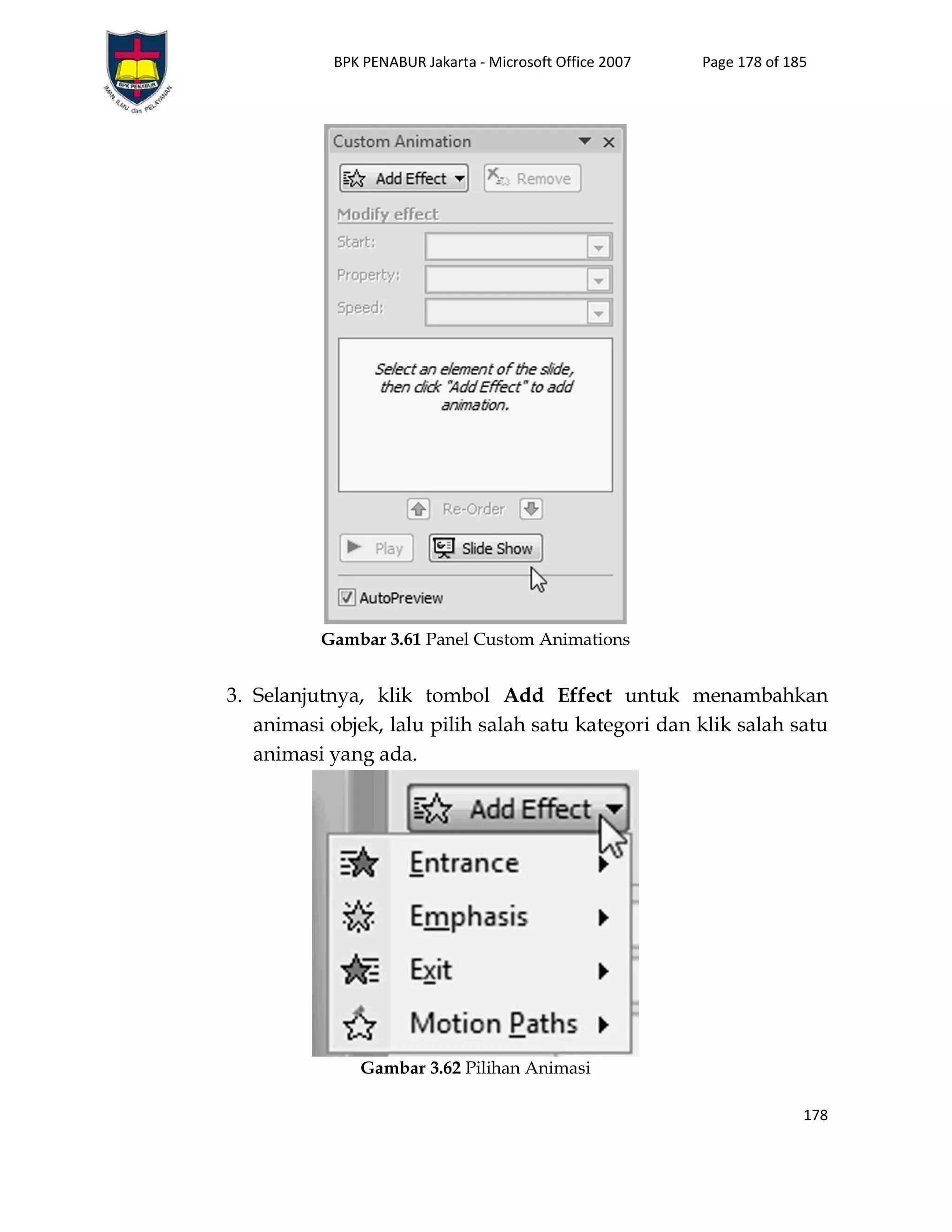 BPK PENABUR Jakarta - Microsoft Office 2007 Page 178 of 185
178
Gambar 3.61 Panel Custom Animations
3. Selanjutnya, klik tombol Add Effect untuk menambahkan
animasi objek, lalu pilih salah satu kategori dan klik salah satu
animasi yang ada.
Gambar 3.62 Pilihan Animasi
 