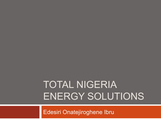 TOTAL NIGERIA
ENERGY SOLUTIONS
Edesiri Onatejiroghene Ibru
 