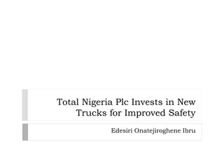 Total Nigeria Plc Invests in New
Trucks for Improved Safety
Edesiri Onatejiroghene Ibru
 