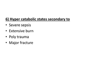6) Hyper catabolic states secondary to
• Severe sepsis
• Extensive burn
• Poly trauma
• Major fracture
 