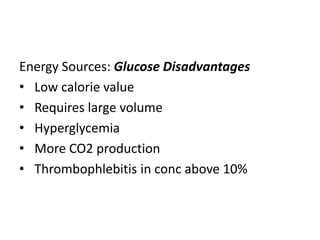 Energy Sources: Glucose Disadvantages
• Low calorie value
• Requires large volume
• Hyperglycemia
• More CO2 production
• Thrombophlebitis in conc above 10%
 