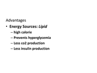 Advantages
• Energy Sources: Lipid
– high calorie
– Prevents hyperglycemia
– Less co2 production
– Less insulin production
 