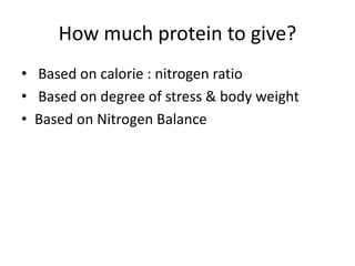 How much protein to give?
• Based on calorie : nitrogen ratio
• Based on degree of stress & body weight
• Based on Nitrogen Balance
 