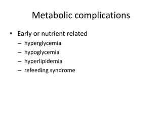 Metabolic complications
• Early or nutrient related
– hyperglycemia
– hypoglycemia
– hyperlipidemia
– refeeding syndrome
 