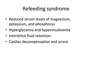Refeeding syndrome
• Reduced serum levels of magnesium,
potassium, and phosphorus
• Hyperglycemia and hyperinsulinemia
• Interstitial fluid retention
• Cardiac decompensation and arrest
 