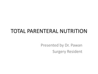 TOTAL PARENTERAL NUTRITION
Presented by Dr. Pawan
Surgery Resident
 