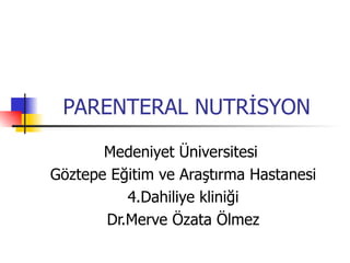PARENTERAL NUTRİSYON

       Medeniyet Üniversitesi
Göztepe Eğitim ve Araştırma Hastanesi
          4.Dahiliye kliniği
       Dr.Merve Özata Ölmez
 