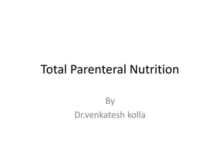 Total Parenteral Nutrition
By
Dr.venkatesh kolla
 