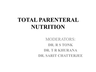 TOTAL PARENTERAL
NUTRITION
MODERATORS:
DR. R S TONK
DR. T R KHURANA
DR. SARIT CHATTERJEE
 