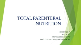 TOTAL PARENTERAL
NUTRITION
SUBMITTED BY
NEETHU S S
FIRST YEAR MSC NURSING
GOVT.COLLEGE OF NURSING,KOZHIKODE
 