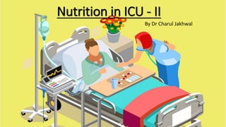 Nutrition in ICU - II
By Dr Charul Jakhwal
 
