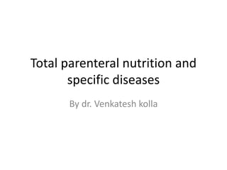 Total parenteral nutrition and
specific diseases
By dr. Venkatesh kolla
 