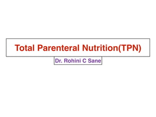 Total Parenteral Nutrition(TPN)
Dr. Rohini C Sane
 