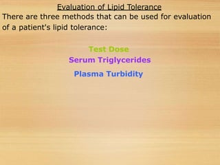 Evaluation of Lipid Tolerance
There are three methods that can be used for evaluation
of a patient's lipid tolerance:
Test Dose
Serum Triglycerides
Plasma Turbidity
 