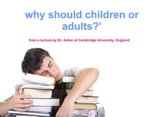 why should children or adults?’ from a lecture by Dr. Asher at Cambridge University, England   