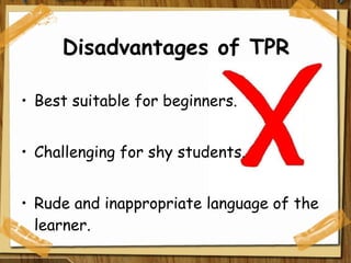 Disadvantages of TPR Best suitable for beginners. Challenging for shy students. Rude and inappropriate language of the learner. 