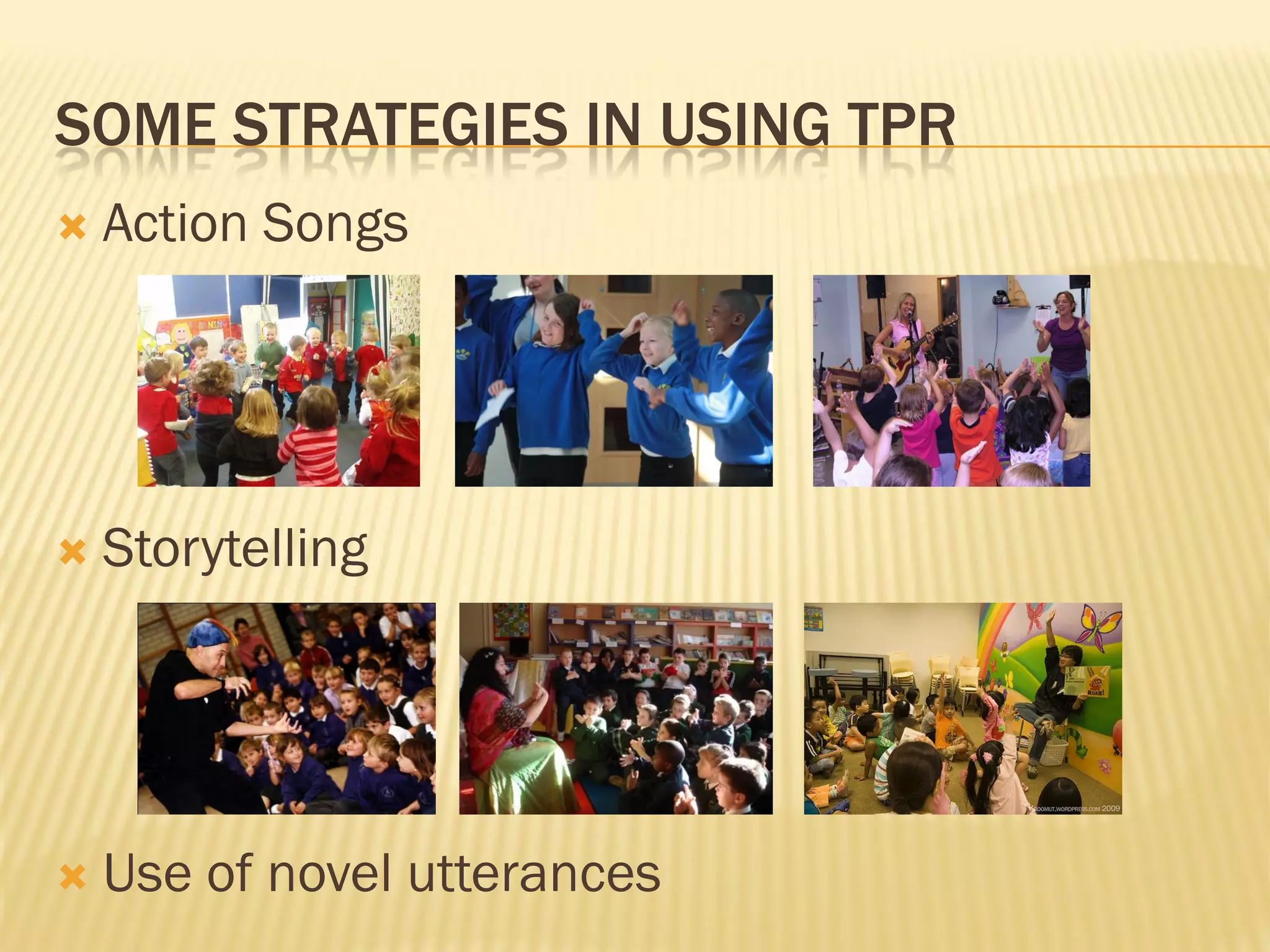 SOME STRATEGIES IN USING TPR
   Action Songs




   Storytelling




   Use of novel utterances
 