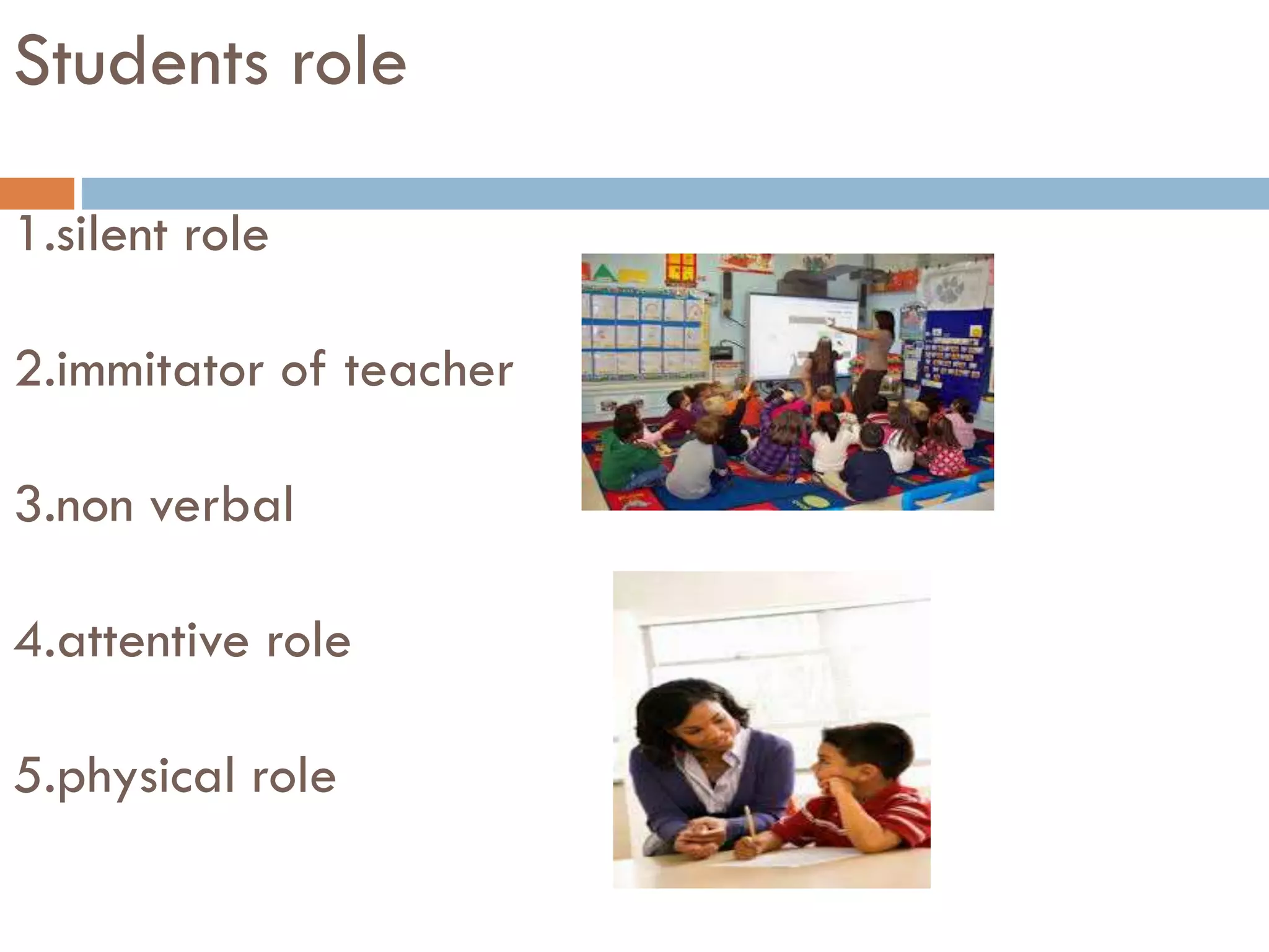 Students role
1.silent role
2.immitator of teacher
3.non verbal
4.attentive role
5.physical role
 