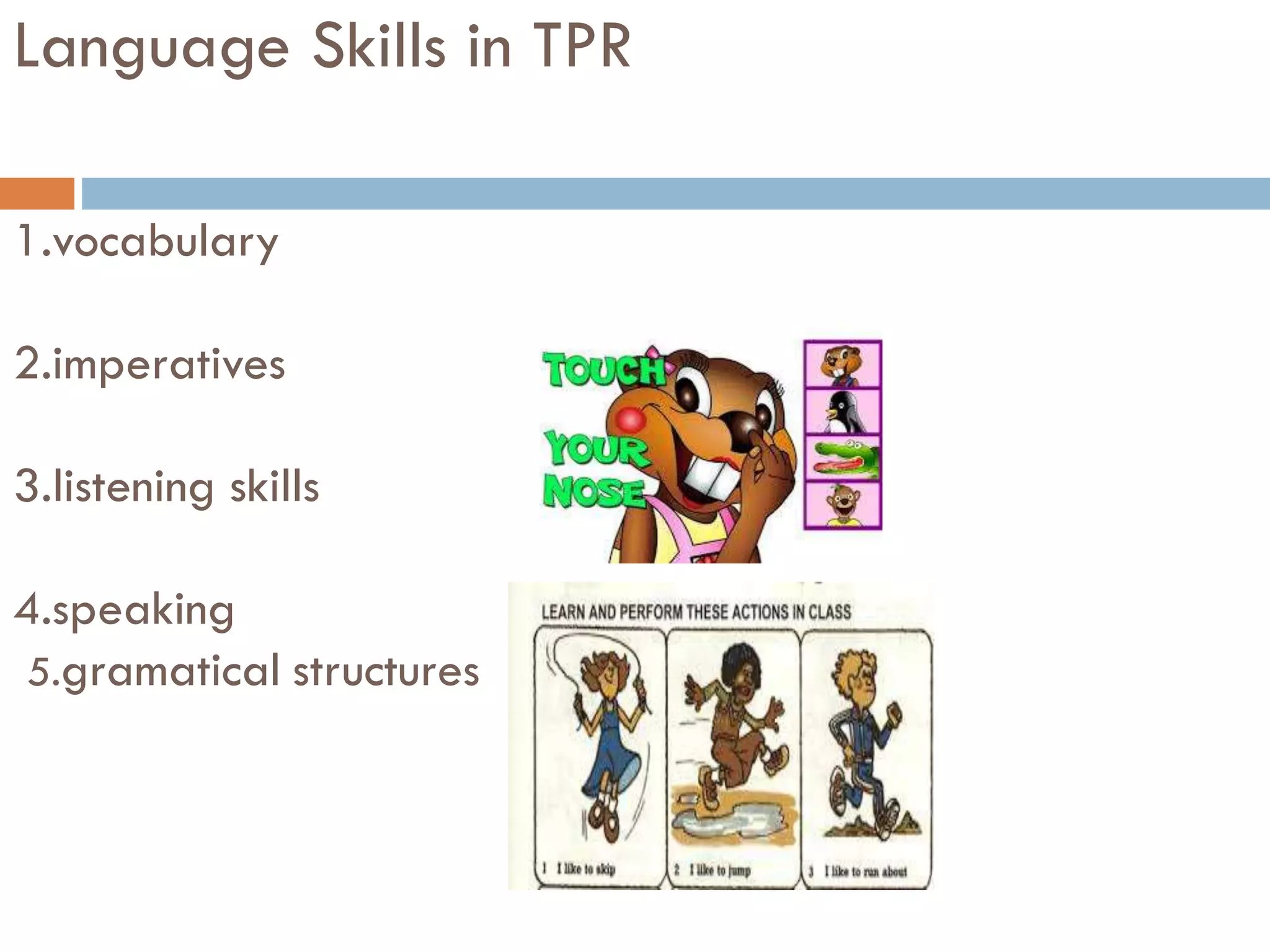Language Skills in TPR
1.vocabulary
2.imperatives
3.listening skills
4.speaking
5.gramatical structures
 