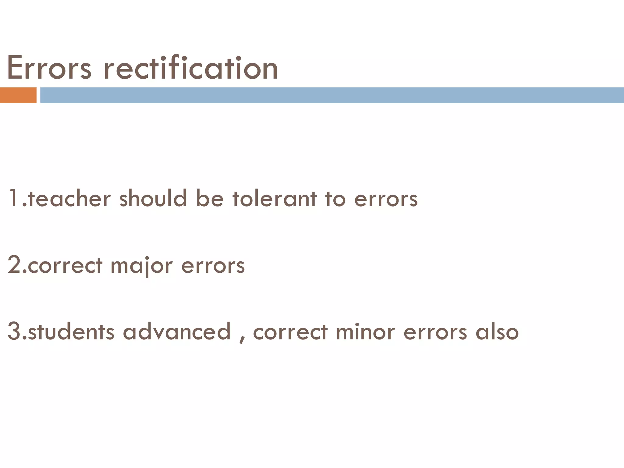 Errors rectification
1.teacher should be tolerant to errors
2.correct major errors
3.students advanced , correct minor errors also
 
