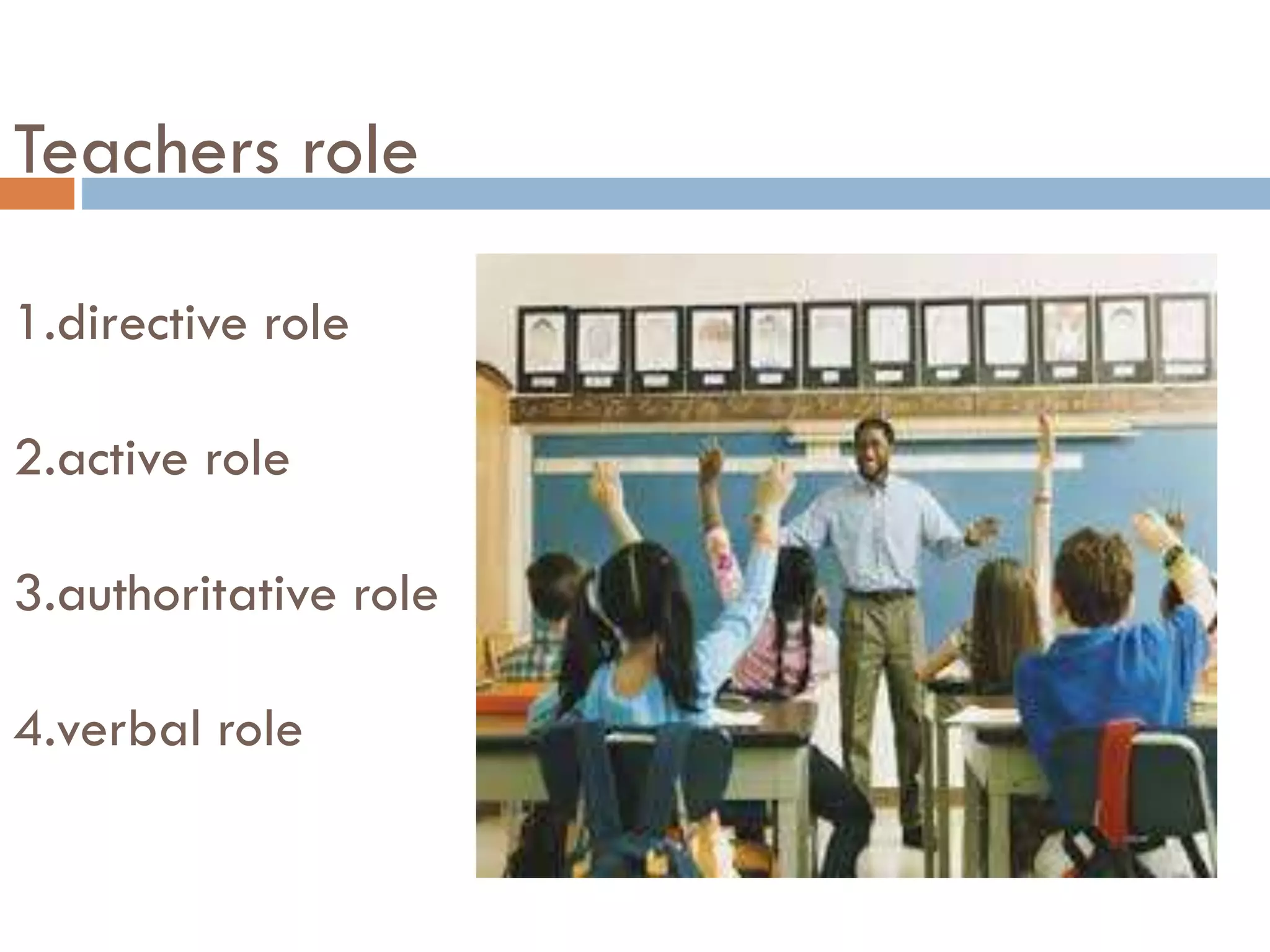 Teachers role
1.directive role
2.active role
3.authoritative role
4.verbal role
 