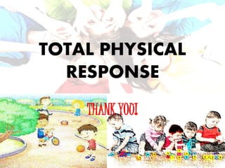 TOTAL PHYSICAL
RESPONSE
THANK YOU!
 