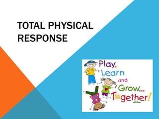 TOTAL PHYSICAL
RESPONSE
 