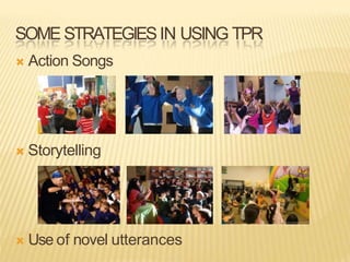 SOME STRATEGIESIN USING TPR
 Action Songs
 Storytelling
 Use of novel utterances
 