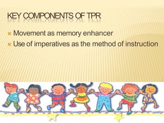 KEYCOMPONENTS OFTPR
Ò Movement as memory enhancer
Ò Use of imperatives as the method of instruction
 