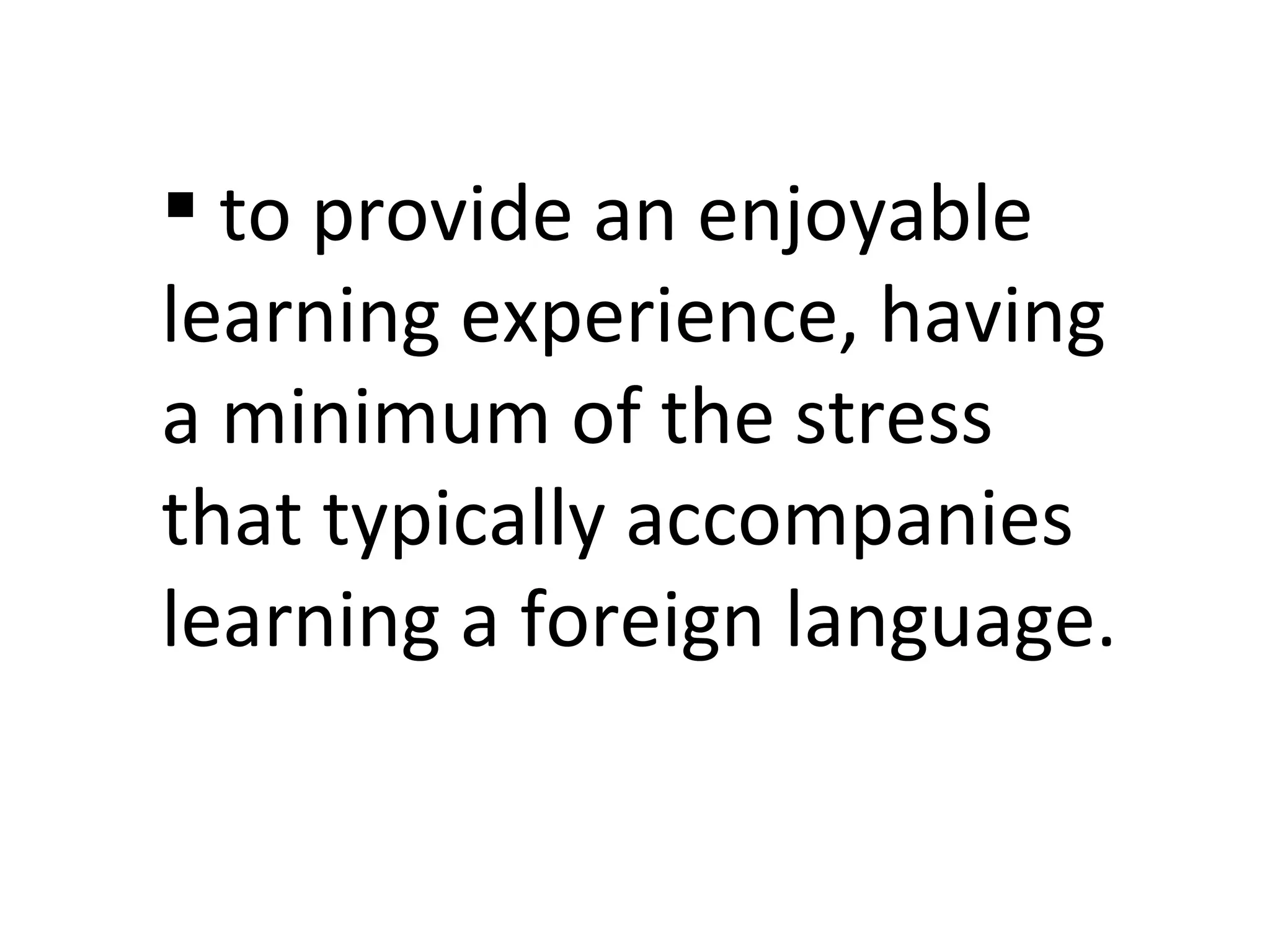 to provide an enjoyable learning experience, having a minimum of the stress that typically accompanies learning a foreign language. 