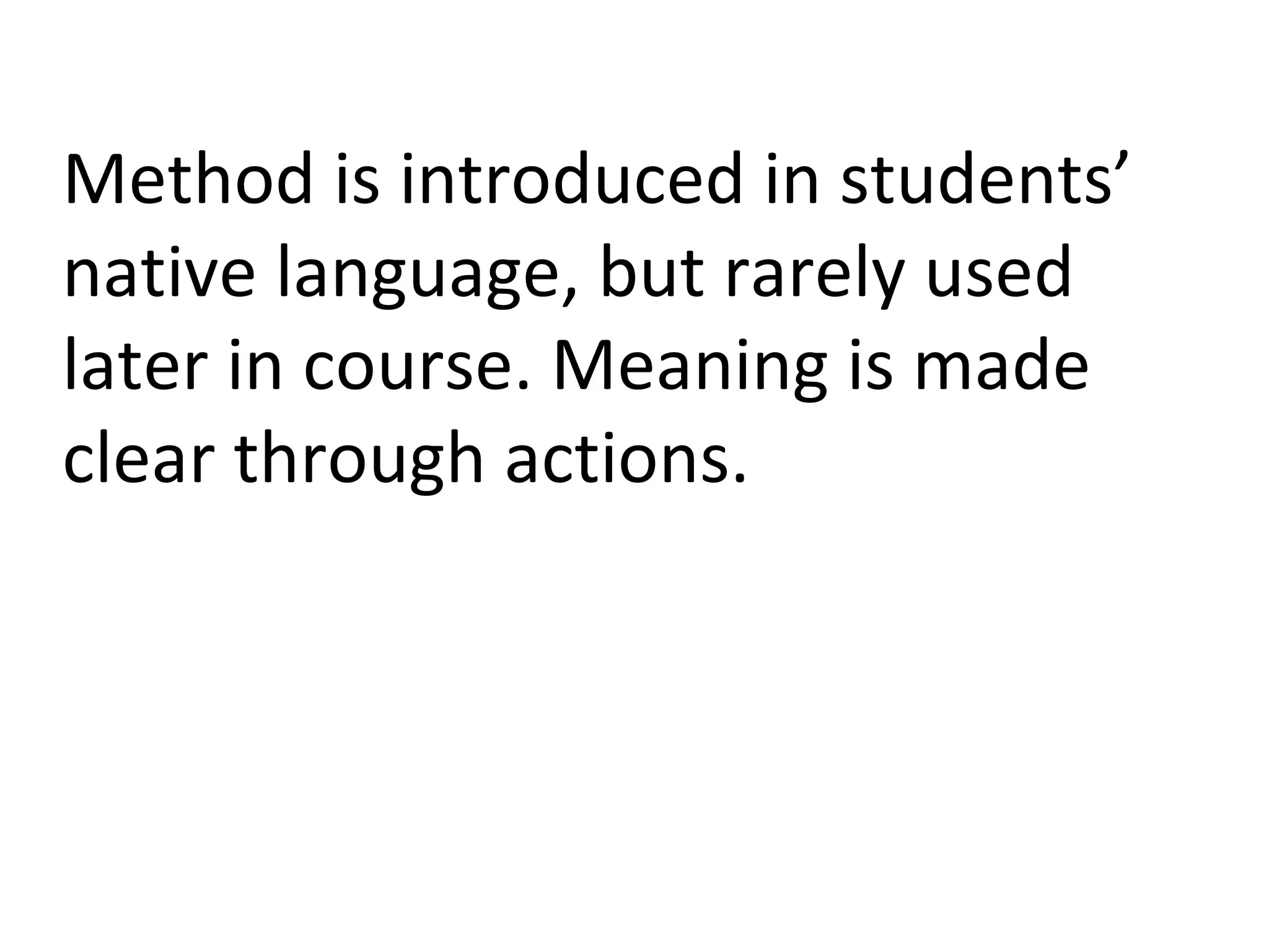 Method is introduced in students’ native language, but rarely used later in course. Meaning is made clear through actions. 