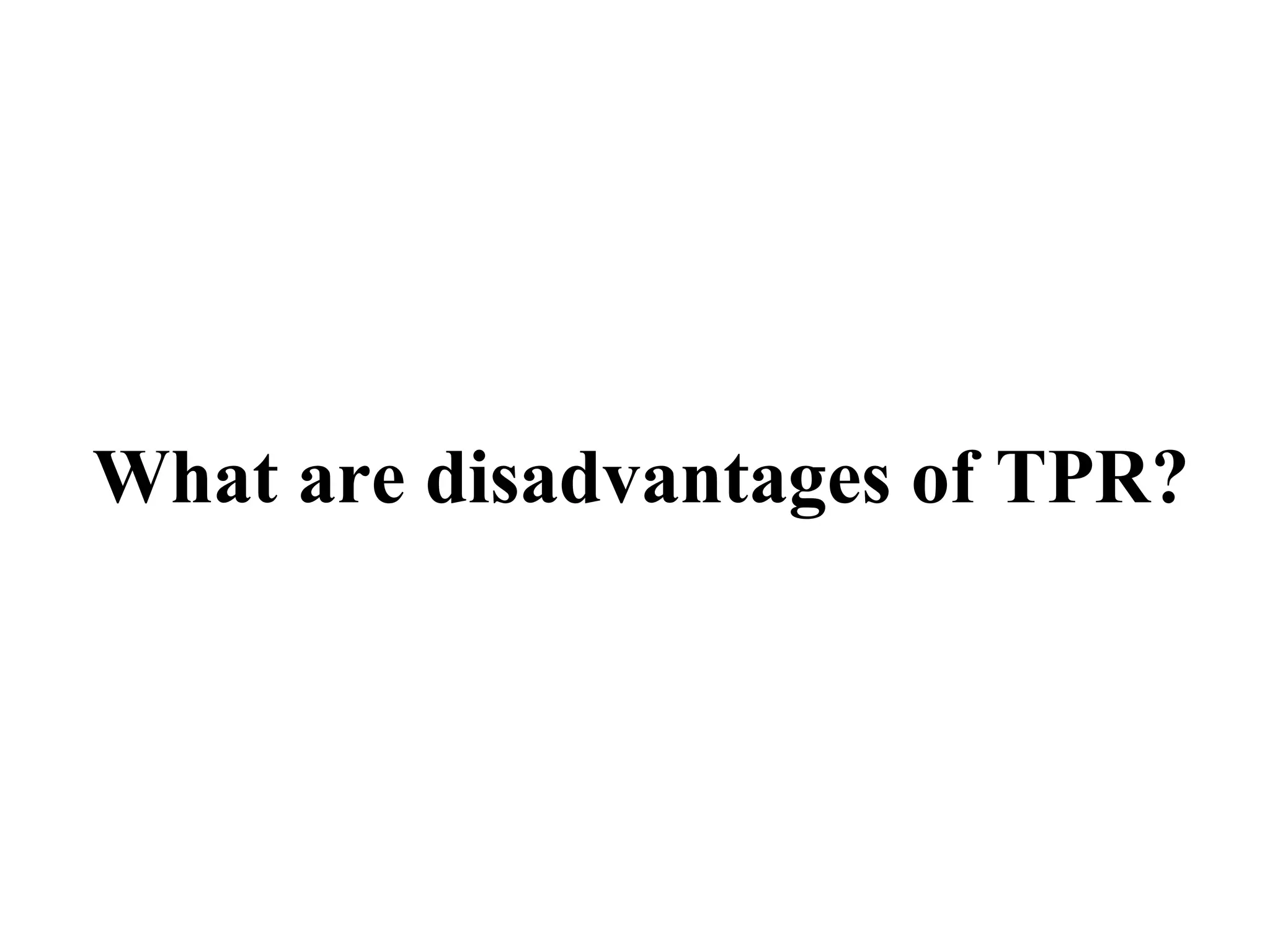 What are disadvantages of TPR? 
