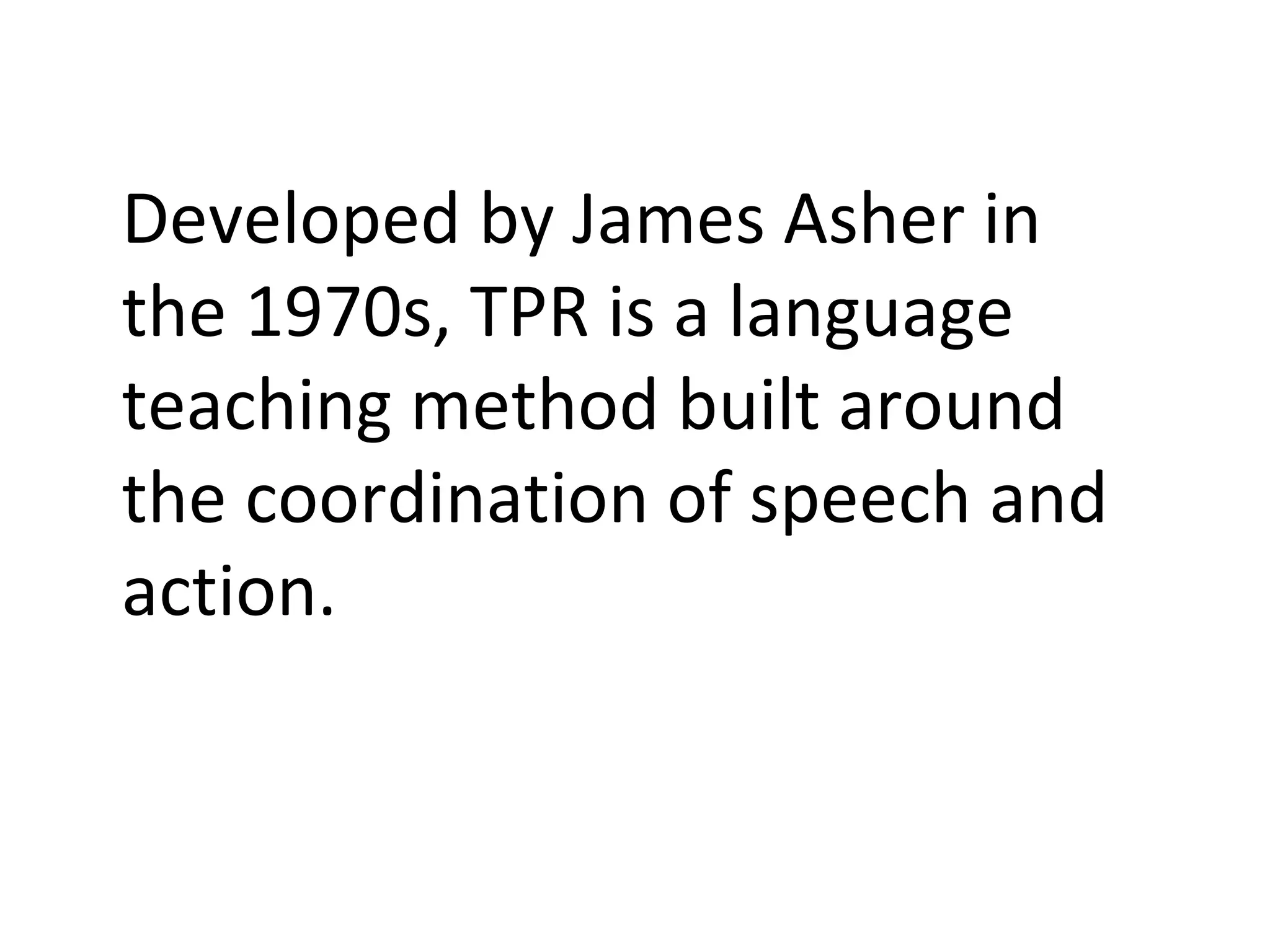 Developed by James Asher in the 1970s, TPR is a language teaching method built around the coordination of speech and action. 