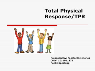 Total Physical
Response/TPR




  Presented by: Fabián Castellanos
  Code: 1011011874
  Public Speaking
 