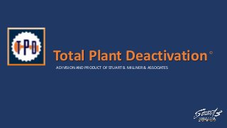 Total Plant Deactivation©
A DIVISION AND PRODUCT OF STUART B. MILLNER & ASSOCIATES
 