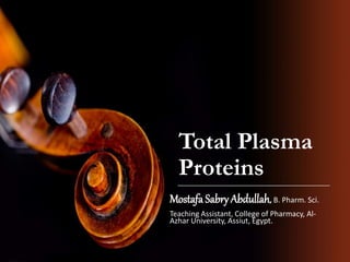 Total Plasma
Proteins
Mostafa Sabry Abdullah, B. Pharm. Sci.
Teaching Assistant, College of Pharmacy, Al-
Azhar University, Assiut, Egypt.
 