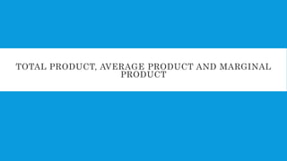TOTAL PRODUCT, AVERAGE PRODUCT AND MARGINAL
PRODUCT
 