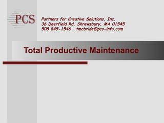 Page. 1
Partners for Creative Solutions, Inc.
36 Deerfield Rd, Shrewsbury, MA 01545
508 845-1546 tmcbride@pcs-info.com
Total Productive Maintenance
 