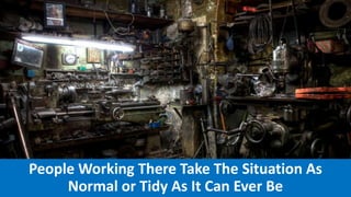 People Working There Take The Situation As
Normal or Tidy As It Can Ever Be
 