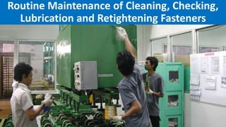 Routine Maintenance of Cleaning, Checking,
Lubrication and Retightening Fasteners
 
