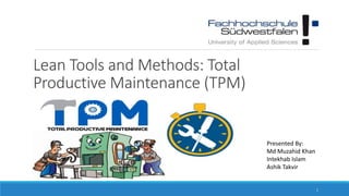 Lean Tools and Methods: Total
Productive Maintenance (TPM)
Presented By:
Md Muzahid Khan
Intekhab Islam
Ashik Takvir
1
 