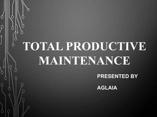 TOTAL PRODUCTIVE
MAINTENANCE
PRESENTED BY
AGLAIA
 