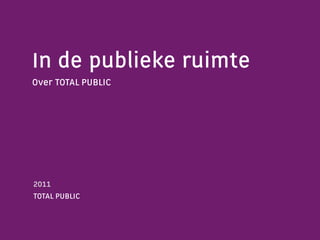 In de publieke ruimte
Over TOTAL PUBLIC




2011
TOTAL PUBLIC
 