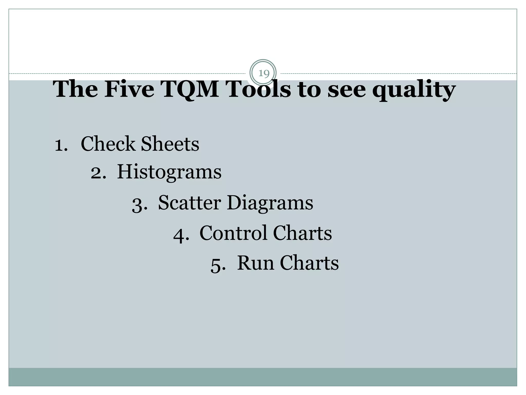 2. Histograms
1. Check Sheets
4. Control Charts
5. Run Charts
3. Scatter Diagrams
The Five TQM Tools to see quality
19
 