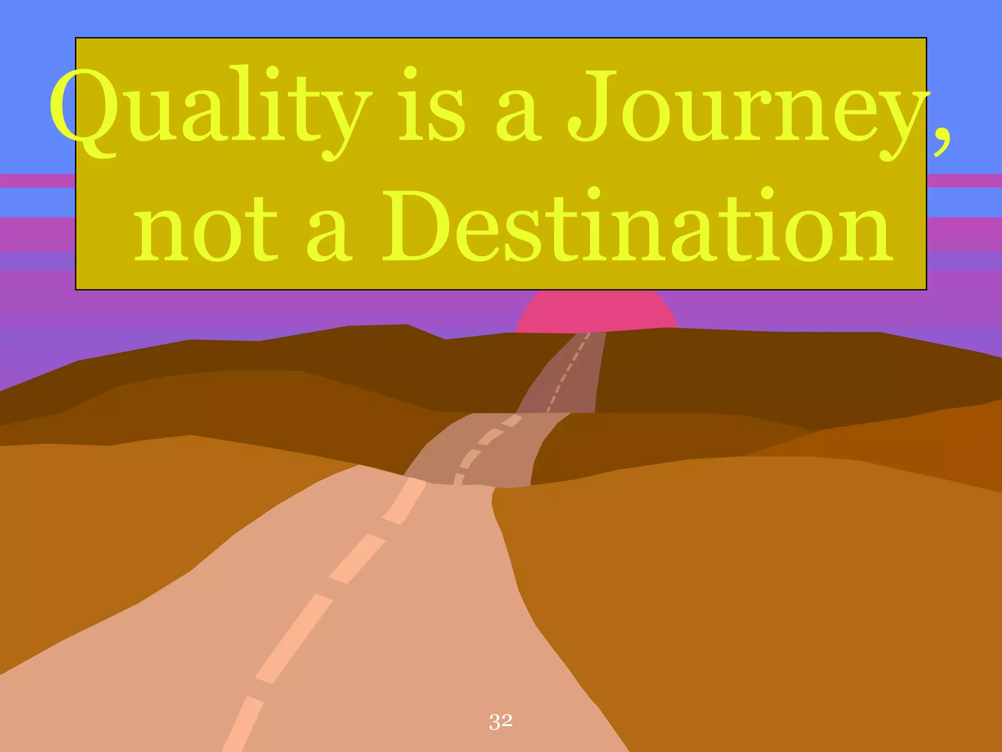 Quality is a Journey,
not a Destination
32
 