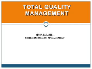 TOTAL QUALITYTOTAL QUALITY
MANAGEMENTMANAGEMENT
MATA KULIAH :
SISTEM INFORMASI MANAGEMENT
 