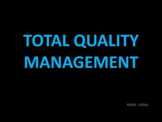 TOTAL QUALITY
MANAGEMENT
NAME : SONAL
 